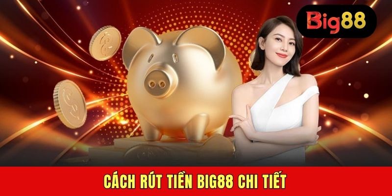 Cách rút tiền BIG88 chi tiết