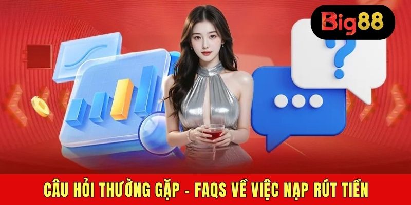 Câu hỏi thường gặp - FAQs về việc nạp rút tiền