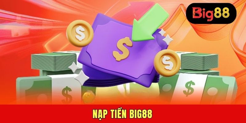 Nạp Tiền BIG88 - Giao Dịch Tiện Lợi Với Đa Cổng Thanh Toán